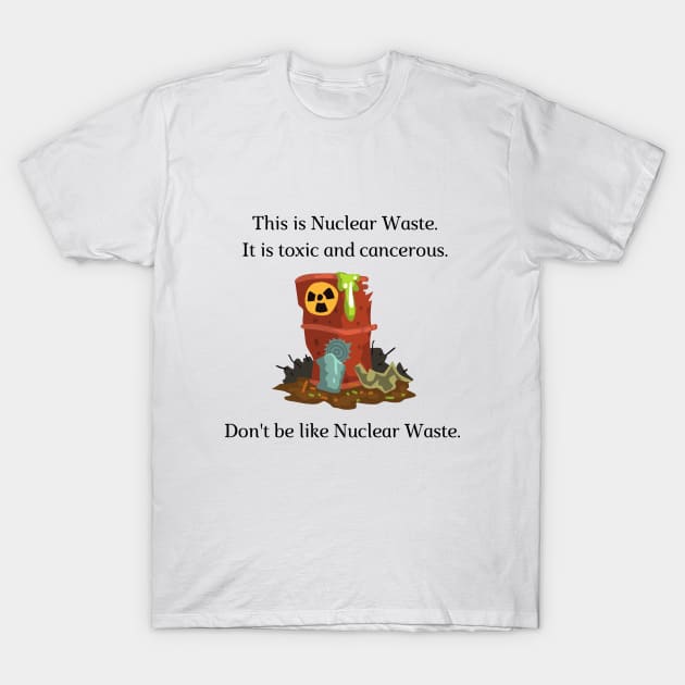 Don't be like Nuclear Waste! T-Shirt by firstsapling@gmail.com